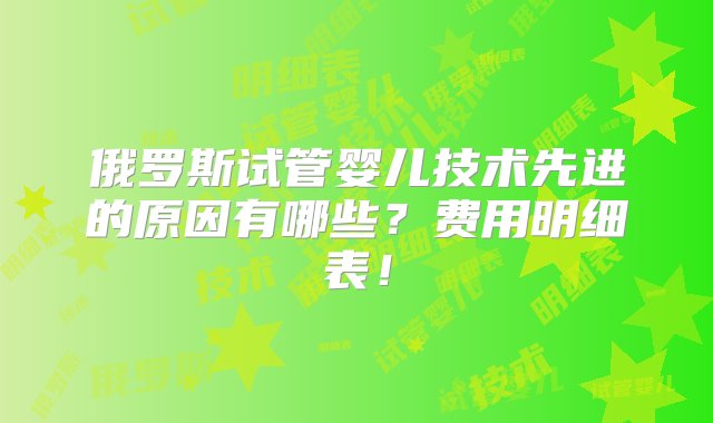 俄罗斯试管婴儿技术先进的原因有哪些？费用明细表！