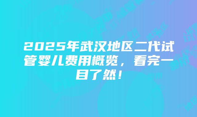 2025年武汉地区二代试管婴儿费用概览，看完一目了然！