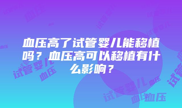 血压高了试管婴儿能移植吗？血压高可以移植有什么影响？