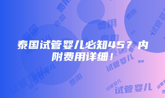 泰国试管婴儿必知45？内附费用详细！