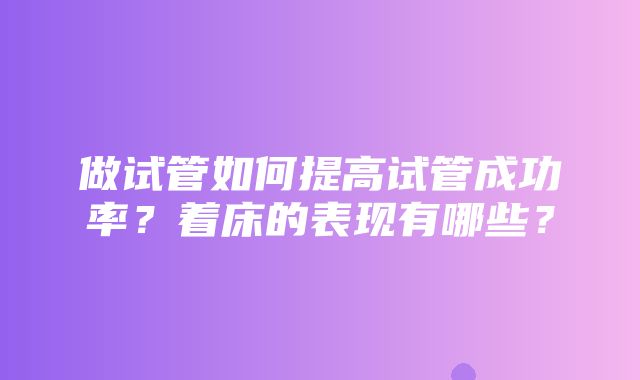 做试管如何提高试管成功率？着床的表现有哪些？