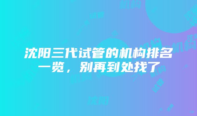 沈阳三代试管的机构排名一览，别再到处找了