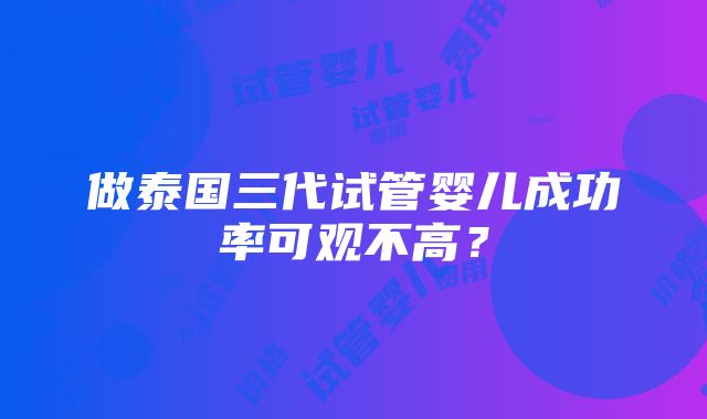 做泰国三代试管婴儿成功率可观不高？