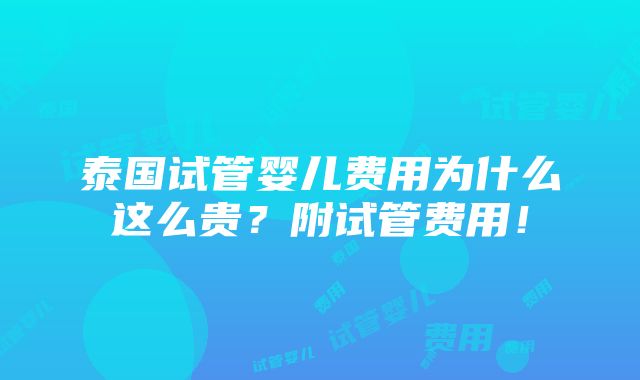 泰国试管婴儿费用为什么这么贵？附试管费用！