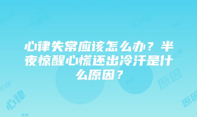 心律失常应该怎么办？半夜惊醒心慌还出冷汗是什么原因？