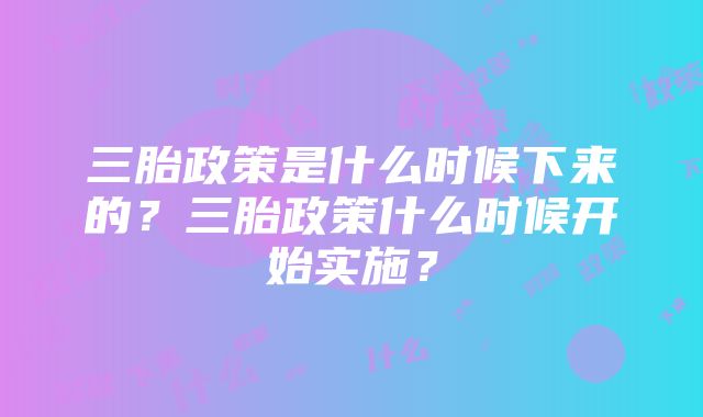 三胎政策是什么时候下来的？三胎政策什么时候开始实施？