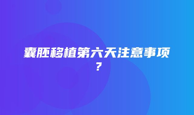 囊胚移植第六天注意事项？