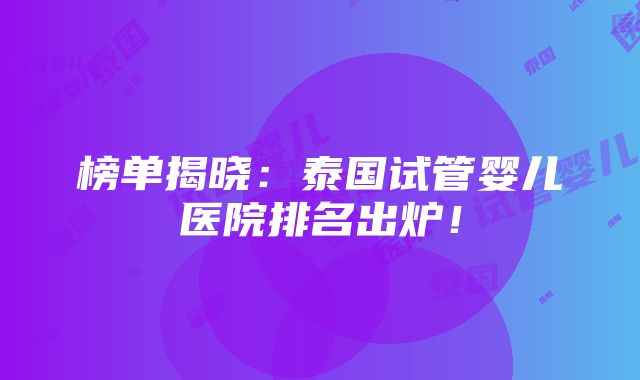 榜单揭晓：泰国试管婴儿医院排名出炉！