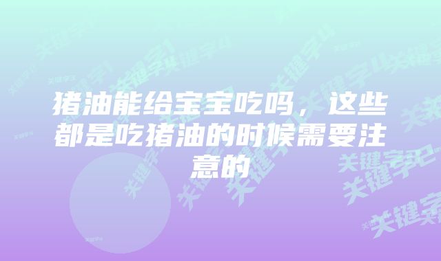 猪油能给宝宝吃吗，这些都是吃猪油的时候需要注意的