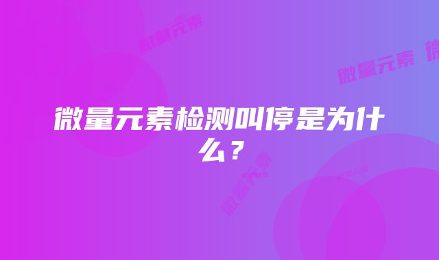 微量元素检测叫停是为什么？