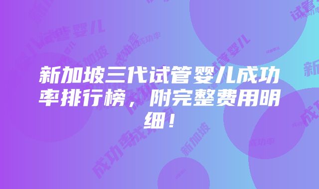 新加坡三代试管婴儿成功率排行榜，附完整费用明细！