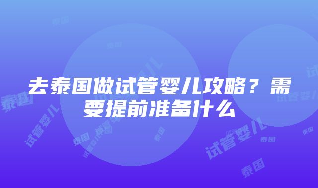 去泰国做试管婴儿攻略？需要提前准备什么