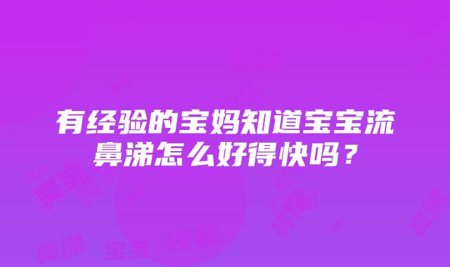 有经验的宝妈知道宝宝流鼻涕怎么好得快吗？