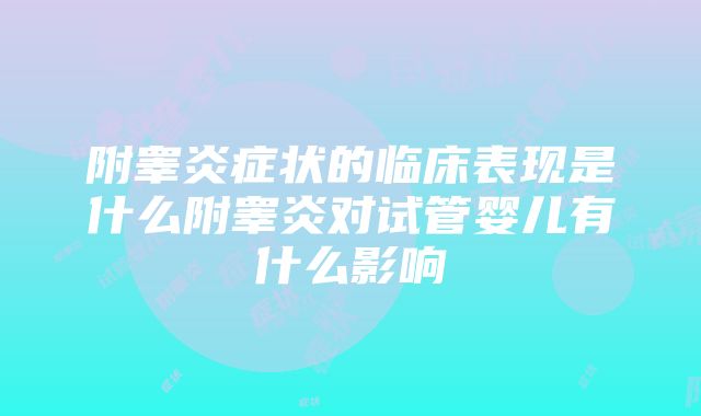 附睾炎症状的临床表现是什么附睾炎对试管婴儿有什么影响