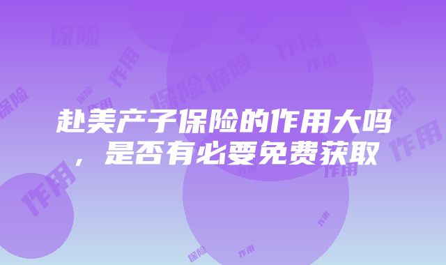 赴美产子保险的作用大吗，是否有必要免费获取