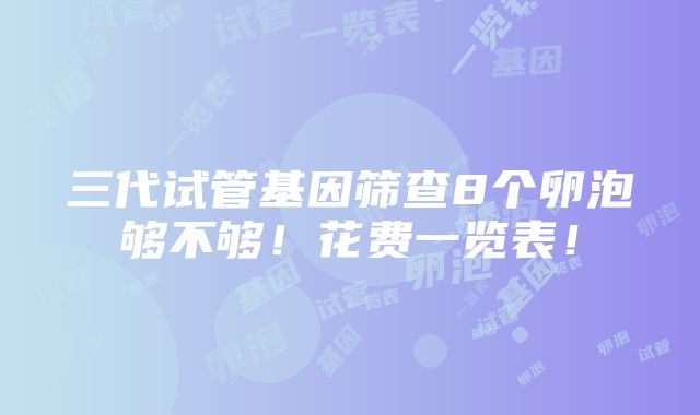 三代试管基因筛查8个卵泡够不够！花费一览表！