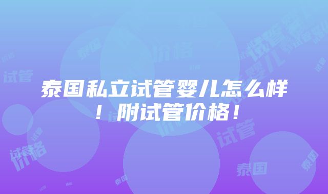 泰国私立试管婴儿怎么样！附试管价格！