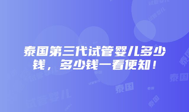 泰国第三代试管婴儿多少钱，多少钱一看便知！