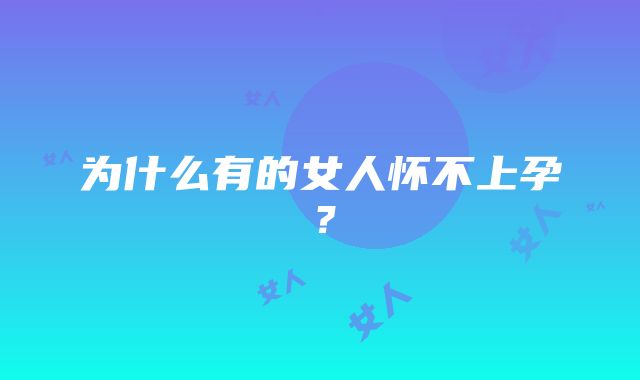 为什么有的女人怀不上孕？