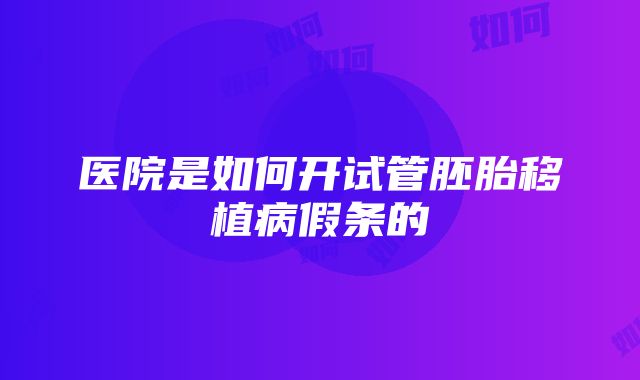 医院是如何开试管胚胎移植病假条的