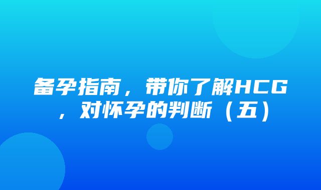 备孕指南，带你了解HCG，对怀孕的判断（五）