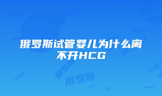 俄罗斯试管婴儿为什么离不开HCG