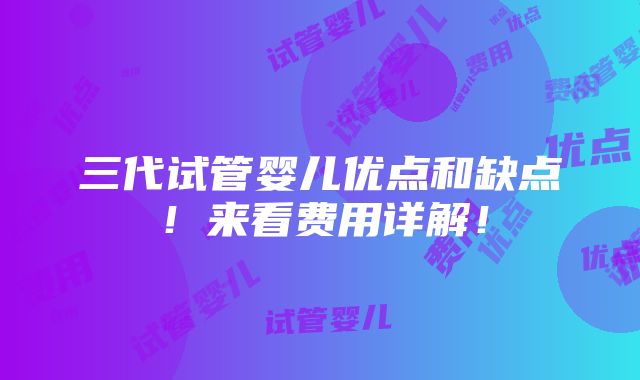 三代试管婴儿优点和缺点！来看费用详解！