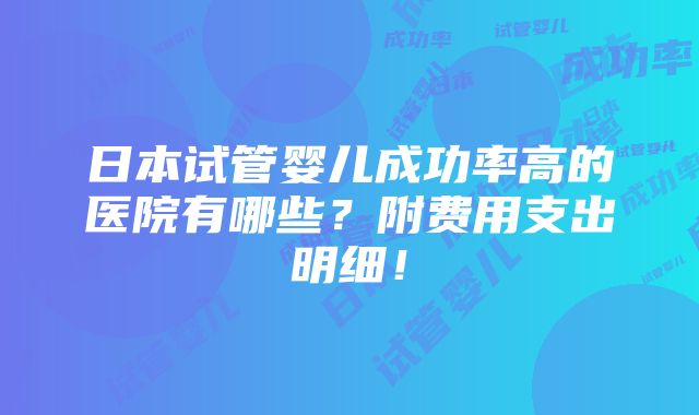 日本试管婴儿成功率高的医院有哪些？附费用支出明细！