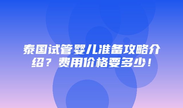 泰国试管婴儿准备攻略介绍？费用价格要多少！