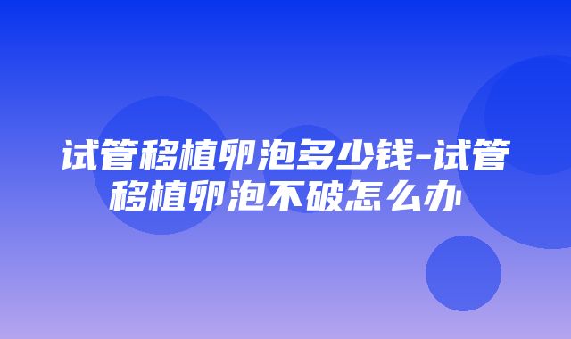 试管移植卵泡多少钱-试管移植卵泡不破怎么办