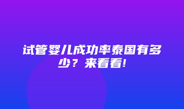 试管婴儿成功率泰国有多少？来看看!