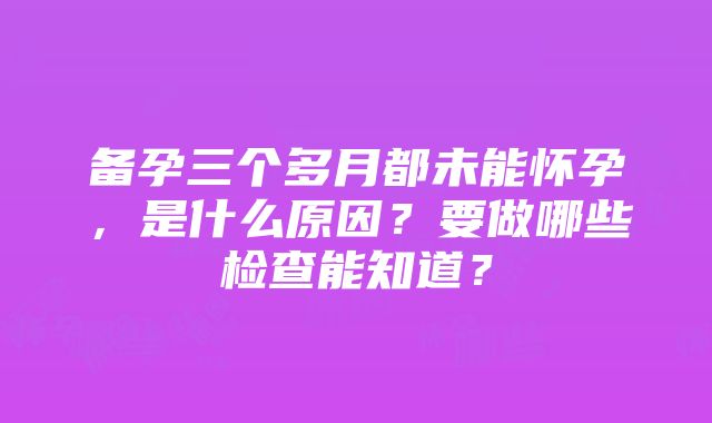 备孕三个多月都未能怀孕，是什么原因？要做哪些检查能知道？