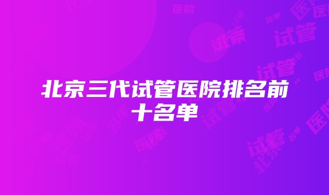 北京三代试管医院排名前十名单