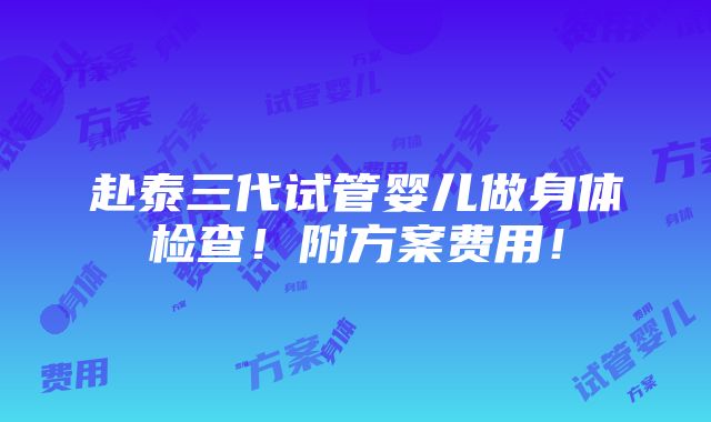 赴泰三代试管婴儿做身体检查！附方案费用！