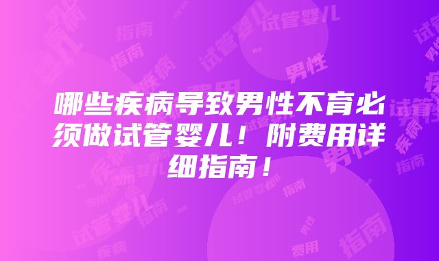 哪些疾病导致男性不育必须做试管婴儿！附费用详细指南！