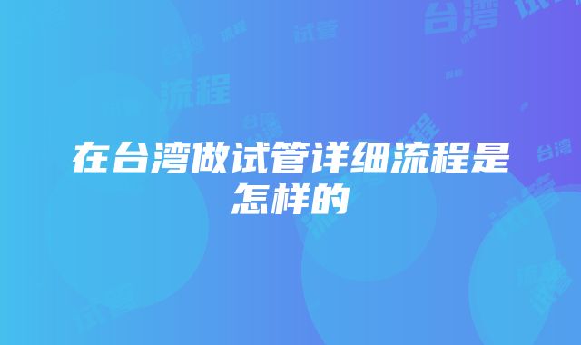 在台湾做试管详细流程是怎样的