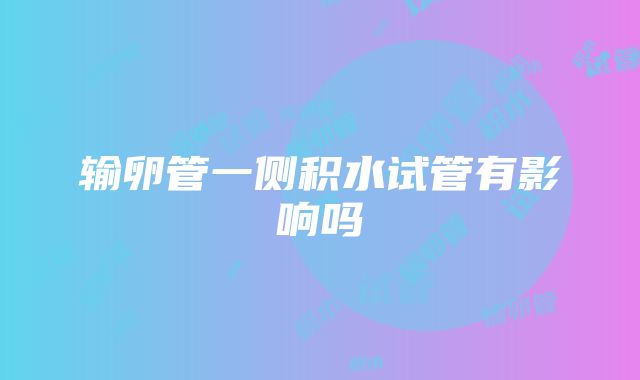 输卵管一侧积水试管有影响吗