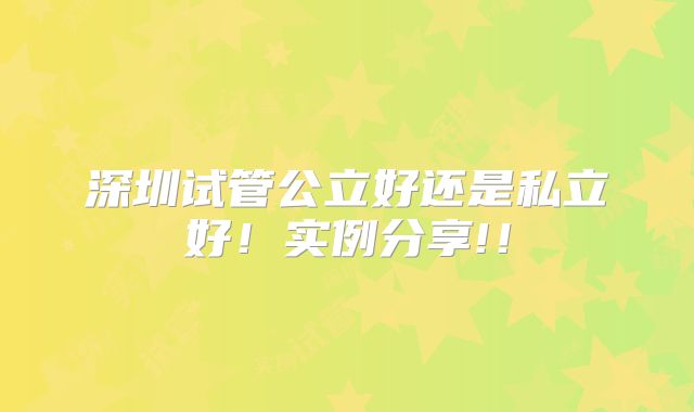 深圳试管公立好还是私立好！实例分享!！