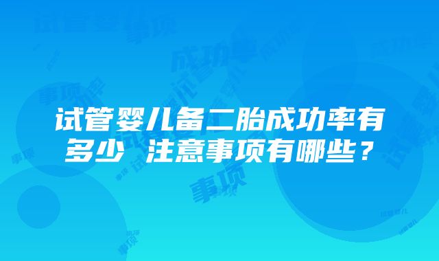 试管婴儿备二胎成功率有多少 注意事项有哪些？