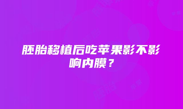 胚胎移植后吃苹果影不影响内膜？