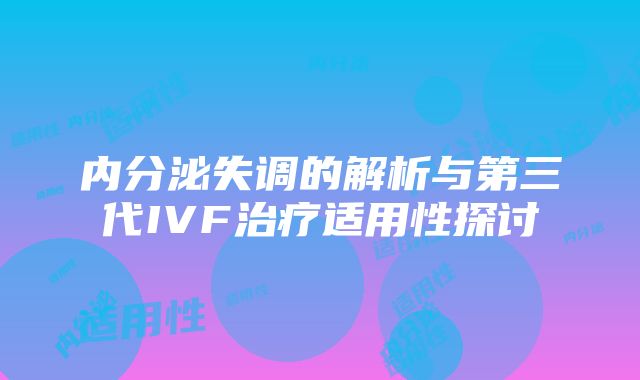 内分泌失调的解析与第三代IVF治疗适用性探讨