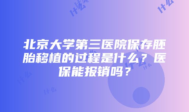 北京大学第三医院保存胚胎移植的过程是什么？医保能报销吗？