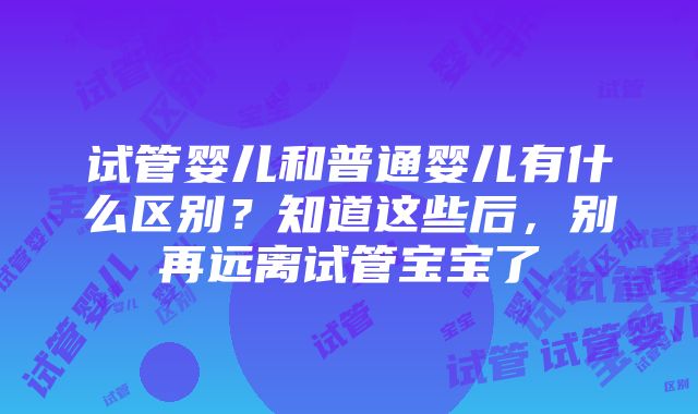 试管婴儿和普通婴儿有什么区别？知道这些后，别再远离试管宝宝了