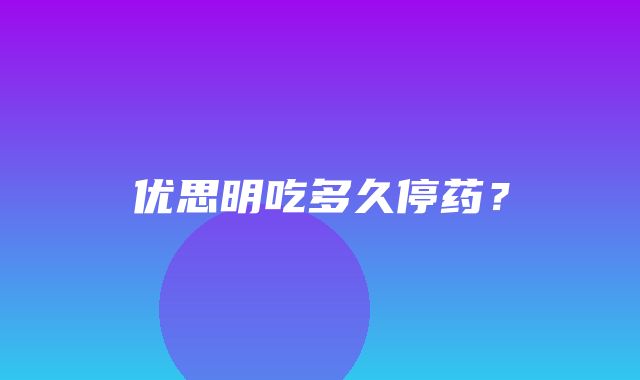 优思明吃多久停药？