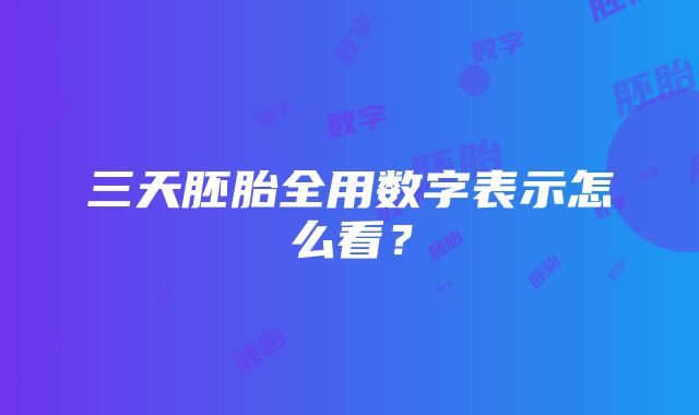 三天胚胎全用数字表示怎么看？