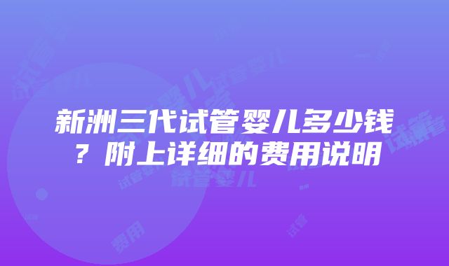 新洲三代试管婴儿多少钱？附上详细的费用说明