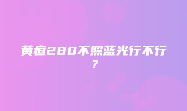 黄疸280不照蓝光行不行？