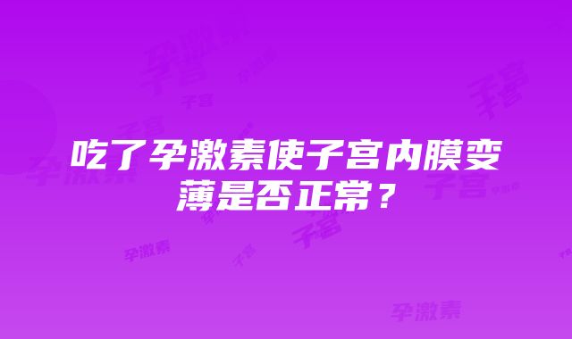 吃了孕激素使子宫内膜变薄是否正常？