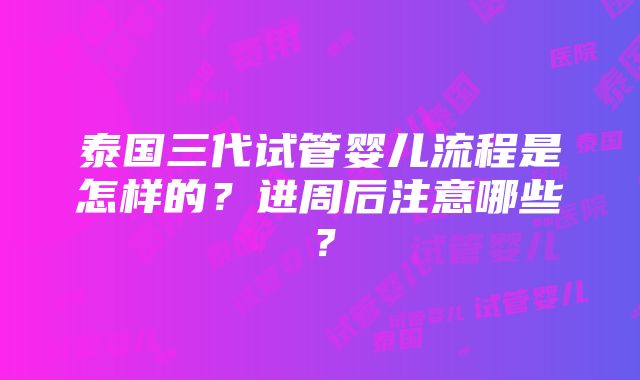 泰国三代试管婴儿流程是怎样的？进周后注意哪些？