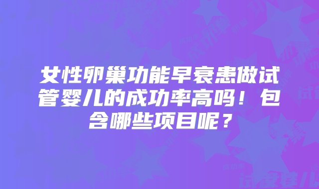 女性卵巢功能早衰患做试管婴儿的成功率高吗！包含哪些项目呢？